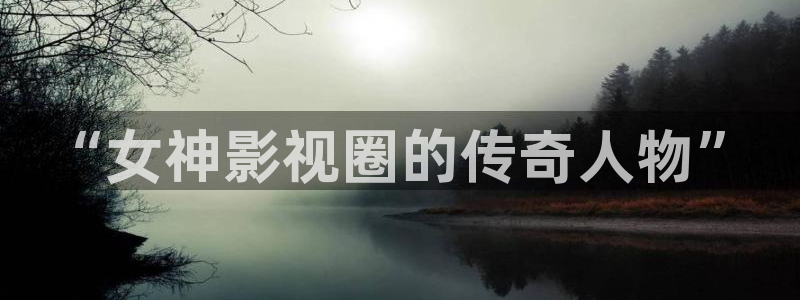 宅男视频免费播放：“女神影视圈的传奇人物”