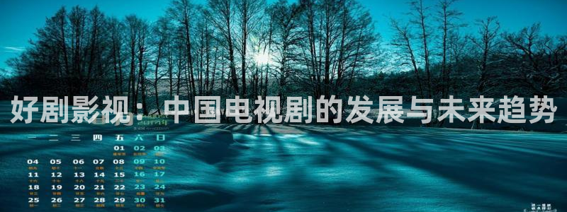免费宅男视频在线看：好剧影视：中国电视剧的发展与未来趋势