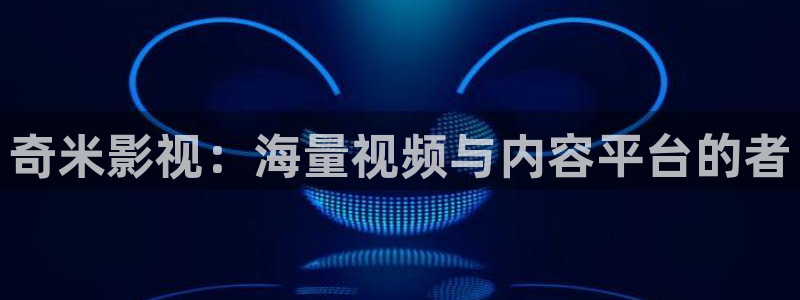 国产午夜宅男视频：奇米影视：海量视频与内容平台的者