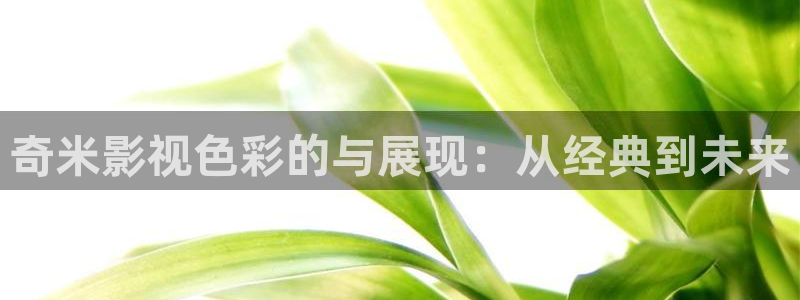 宅男视频在线免费直接观看：奇米影视色彩的与展现：从经典到未来
